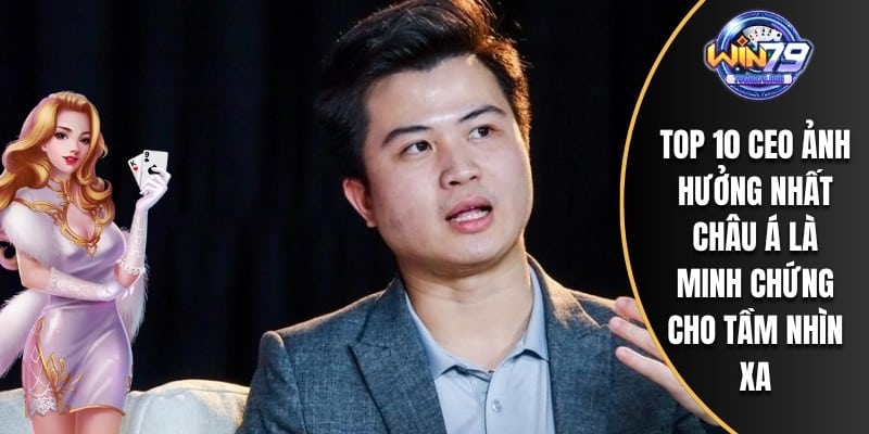 Top 10 CEO ảnh hưởng nhất châu Á là minh chứng cho tầm nhìn xa
