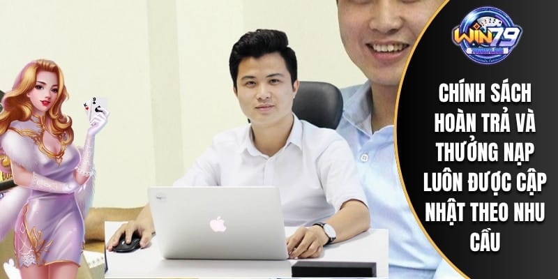 Chính sách hoàn trả và thưởng nạp luôn được cập nhật theo nhu cầu