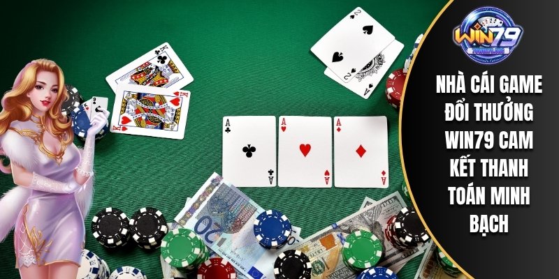 Nhà cái game đổi thưởng WIN79 cam kết thanh toán minh bạch